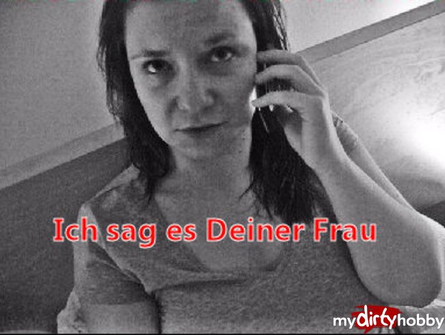 Ich sag es jetzt Deiner Frau!!